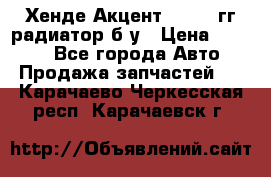 Хенде Акцент 1995-99гг радиатор б/у › Цена ­ 2 700 - Все города Авто » Продажа запчастей   . Карачаево-Черкесская респ.,Карачаевск г.